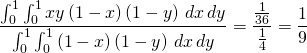 \begin{equation*} \frac{\int_{0}^{1}\int_{0}^{1}xy\left( 1-x\right) \left( 1-y\right) \,dx\,dy }{\int_{0}^{1}\int_{0}^{1}\left( 1-x\right) \left( 1-y\right) \,dx\,dy}= \frac{\frac{1}{36}}{\frac{1}{4}}=\frac{1}{9} \end{equation*}