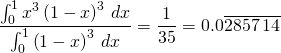 \begin{equation*} \frac{\int_{0}^{1}x^{3}\left( 1-x\right) ^{3}\,dx}{\int_{0}^{1}\left( 1-x\right) ^{3}\,dx}=\frac{1}{35}=0.0\overline{2857\,14} \end{equation*}