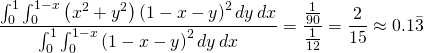 \begin{equation*} \frac{\int_{0}^{1}\int_{0}^{1-x}\left( x^{2}+y^{2}\right) \left( 1-x-y\right) ^{2}dy\,dx}{\int_{0}^{1}\int_{0}^{1-x}\left( 1-x-y\right) ^{2}dy\,dx}=\frac{\frac{1}{90}}{\frac{1}{12}}=\frac{2}{15}\approx 0.1\bar{3} \end{equation*}